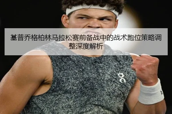 ji-pu-qiao-ge-bo-lin-ma-la-song-sai-qian-bei-zhan-zhong-de-zhan-shu-pao-wei-ce-lve-tiao-zheng-shen-du-jie-xi-3-231.jpg