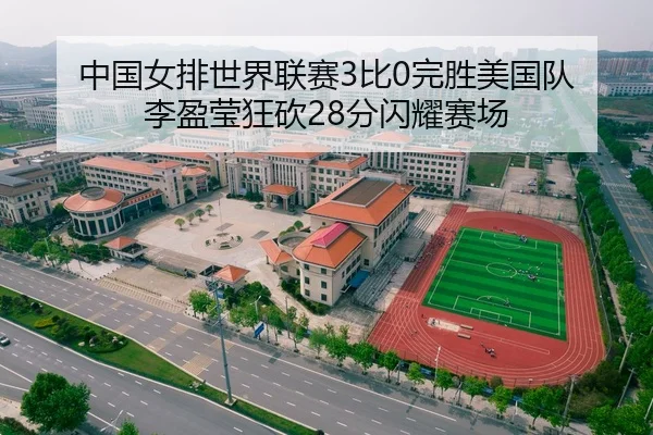 中国女排世界联赛3比0完胜美国队 李盈莹狂砍28分闪耀赛场