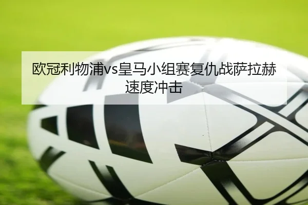 欧冠利物浦vs皇马小组赛复仇战萨拉赫速度冲击