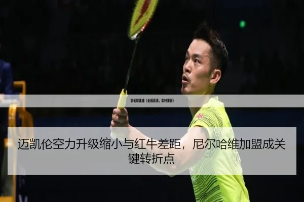 迈凯伦空力升级缩小与红牛差距，尼尔哈维加盟成关键转折点