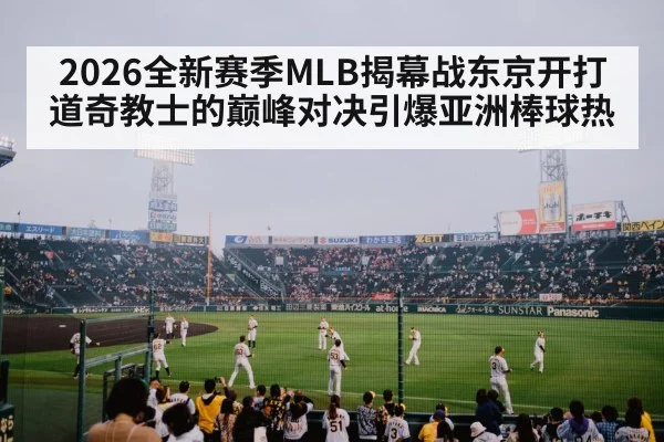 2026全新赛季MLB揭幕战东京开打道奇教士的巅峰对决引爆亚洲棒球热