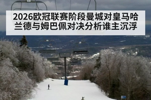 2026欧冠联赛阶段曼城对皇马哈兰德与姆巴佩对决分析谁主沉浮